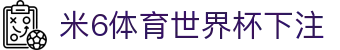米6体育世界杯下注 | 米6体育国际首页 - 米6体育世界杯下注专业体育娱乐平台在线体育直播、2026世界杯竞猜下注平台